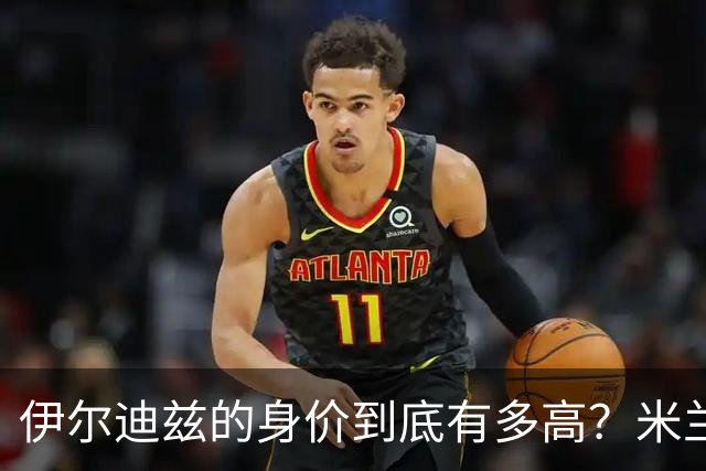 伊尔迪兹的身价到底有多高？米兰的小心思惹人关注！