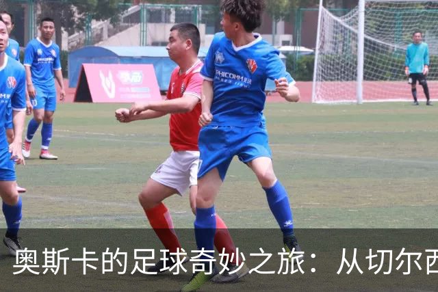 奥斯卡的足球奇妙之旅：从切尔西替补到中超富豪