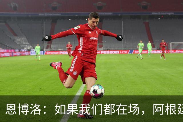 恩博洛：如果我们都在场，阿根廷早就凉凉了！