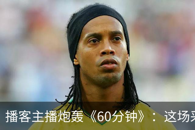 播客主播炮轰《60分钟》：这场采访简直令人想笑！
