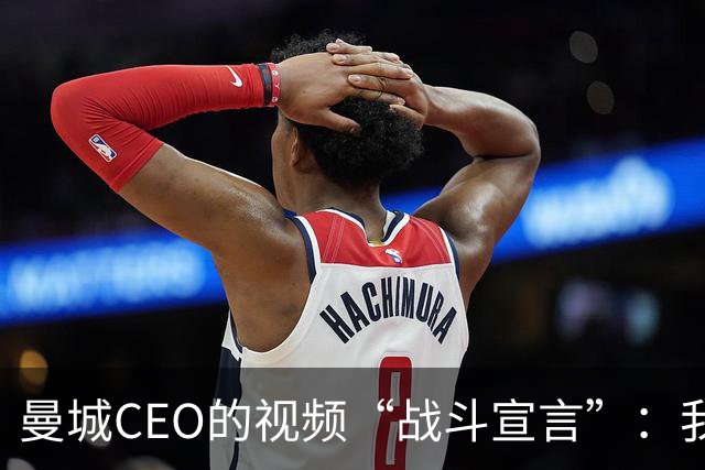 曼城CEO的视频“战斗宣言”：我们不怕官司！