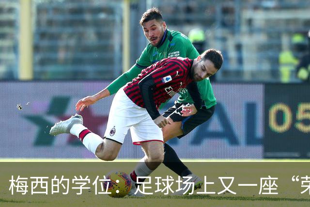 梅西的学位：足球场上又一座“荣誉巅峰”！