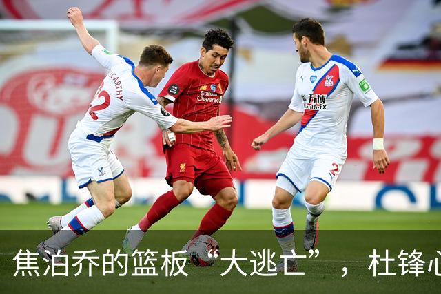 焦泊乔的篮板“大逃亡”，杜锋心疼得直捶胸口！