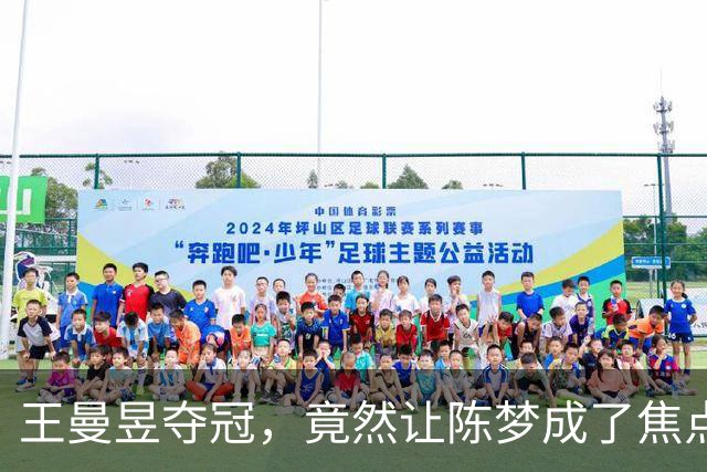 王曼昱夺冠，竟然让陈梦成了焦点中的“隐形人”！