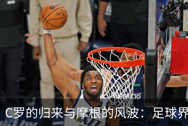 C罗的归来与摩根的风波：足球界的“真人秀”更新